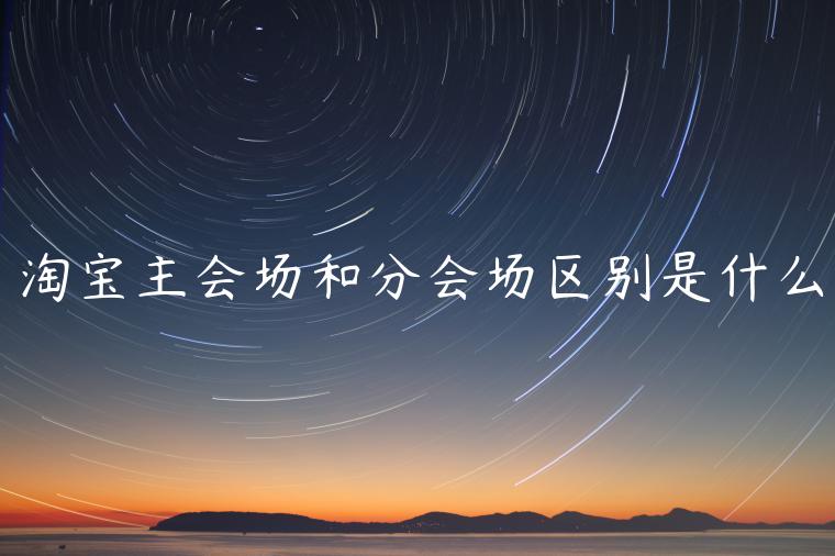 淘寶主會(huì)場(chǎng)和分會(huì)場(chǎng)區(qū)別是什么